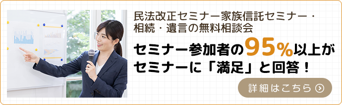 民法改正セミナー家族信託セミナー・相続・遺言の無料相談会セミナー参加者の95%以上がセミナーに「満足」と回答!